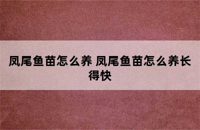 凤尾鱼苗怎么养 凤尾鱼苗怎么养长得快